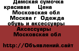 Дамская сумочка красивая. › Цена ­ 2 300 - Московская обл., Москва г. Одежда, обувь и аксессуары » Аксессуары   . Московская обл.